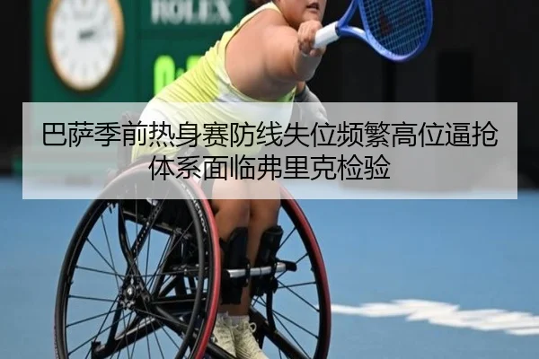 巴萨季前热身赛防线失位频繁高位逼抢体系面临弗里克检验