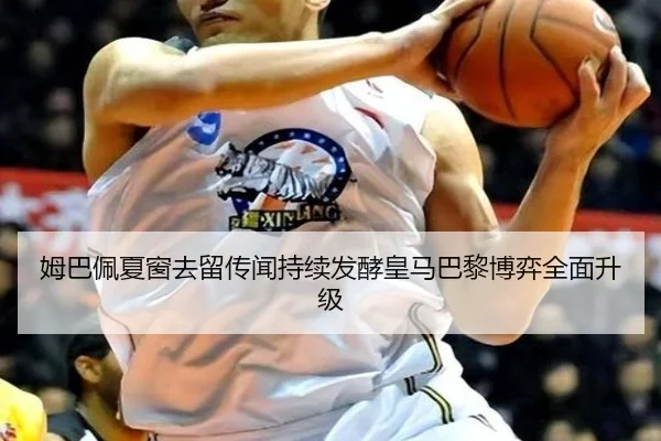 姆巴佩夏窗去留传闻持续发酵皇马巴黎博弈全面升级