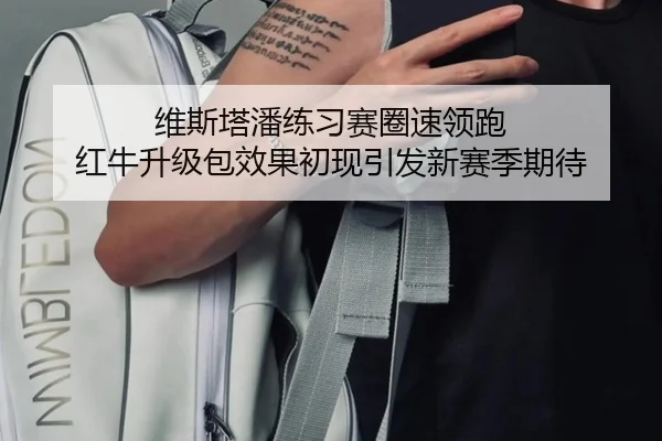 维斯塔潘练习赛圈速领跑 红牛升级包效果初现引发新赛季期待