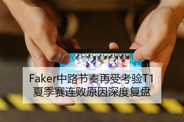 Faker中路节奏再受考验T1夏季赛连败原因深度复盘