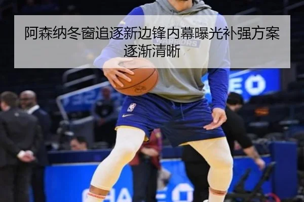 阿森纳冬窗追逐新边锋内幕曝光补强方案逐渐清晰