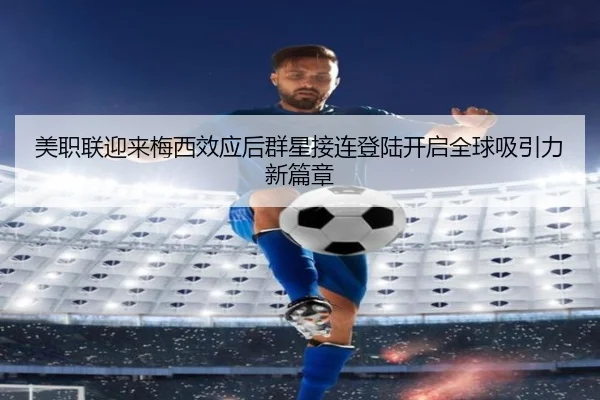 美职联迎来梅西效应后群星接连登陆开启全球吸引力新篇章