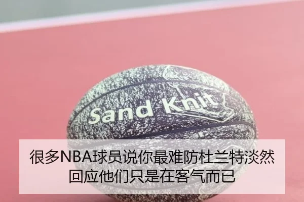 很多NBA球员说你最难防杜兰特淡然回应他们只是在客气而已
