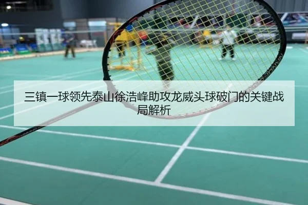 三镇一球领先泰山徐浩峰助攻龙威头球破门的关键战局解析