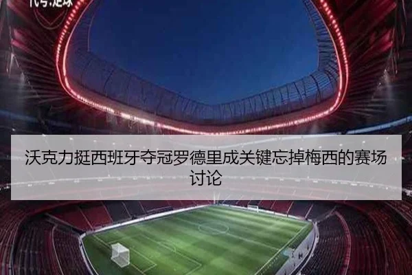 沃克力挺西班牙夺冠罗德里成关键忘掉梅西的赛场讨论